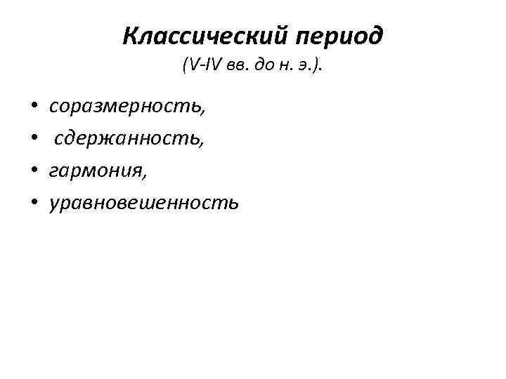 Классический период (V-IV вв. до н. э. ). • • соразмерность, сдержанность, гармония, уравновешенность