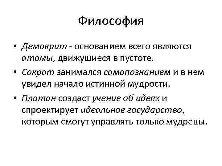 Философия • Демокрит - основанием всего являются атомы, движущиеся в пустоте. • Сократ занимался
