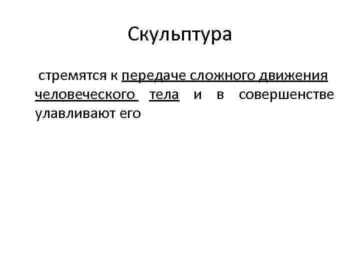 Скульптура стремятся к передаче сложного движения человеческого тела и в совершенстве улавливают его 
