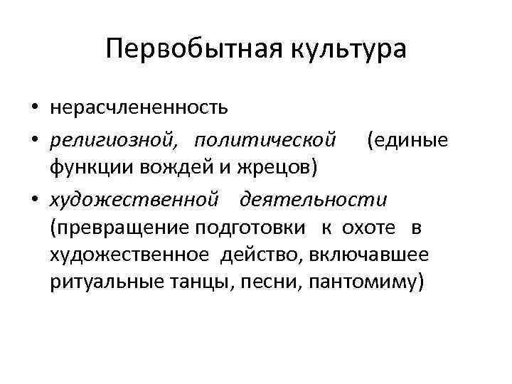 Первобытная культура • нерасчлененность • религиозной, политической (единые функции вождей и жрецов) • художественной