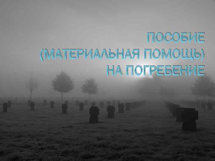 ПОСОБИЕ (МАТЕРИАЛЬНАЯ ПОМОЩЬ) НА ПОГРЕБЕНИЕ 