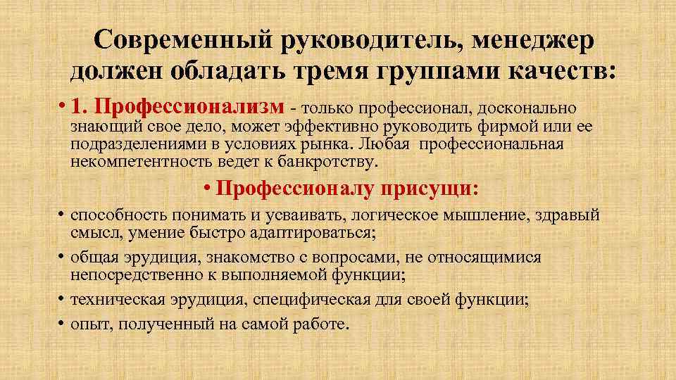 Современный руководитель, менеджер должен обладать тремя группами качеств: • 1. Профессионализм - только профессионал,