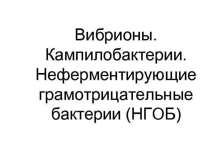 Вибрионы. Кампилобактерии. Неферментирующие грамотрицательные бактерии (НГОБ) 