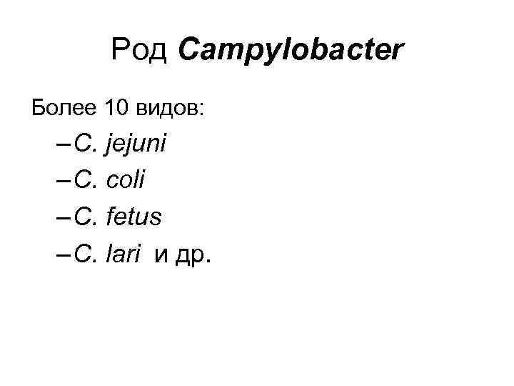 Род Campylobacter Более 10 видов: – C. jejuni – C. coli – C. fetus