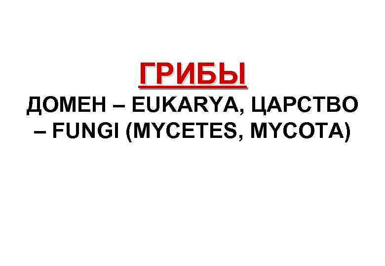 ГРИБЫ ДОМЕН – EUKARYA, ЦАРСТВО – FUNGI (МYCETES, МYCOTA) 