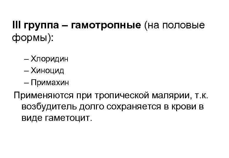 III группа – гамотропные (на половые формы): – Хлоридин – Хиноцид – Примахин Применяются