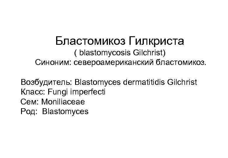 Бластомикоз Гилкриста ( blastomycosis Gilchrist) Синоним: североамериканский бластомикоз. Возбудитель: Blastomyces dermatitidis Gilchrist Класс: Fungi