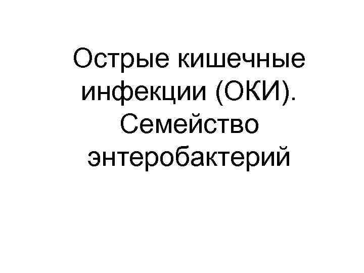 Острые кишечные инфекции (ОКИ). Семейство энтеробактерий 