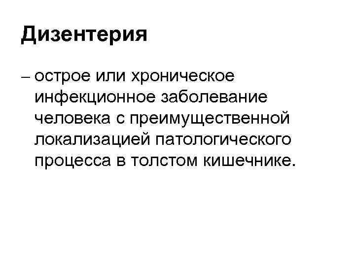 Дизентерия – острое или хроническое инфекционное заболевание человека с преимущественной локализацией патологического процесса в