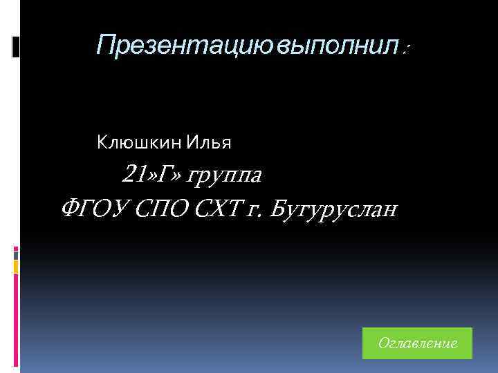 Презентацию выполнил : Клюшкин Илья 21» Г» группа ФГОУ СПО СХТ г. Бугуруслан Оглавление