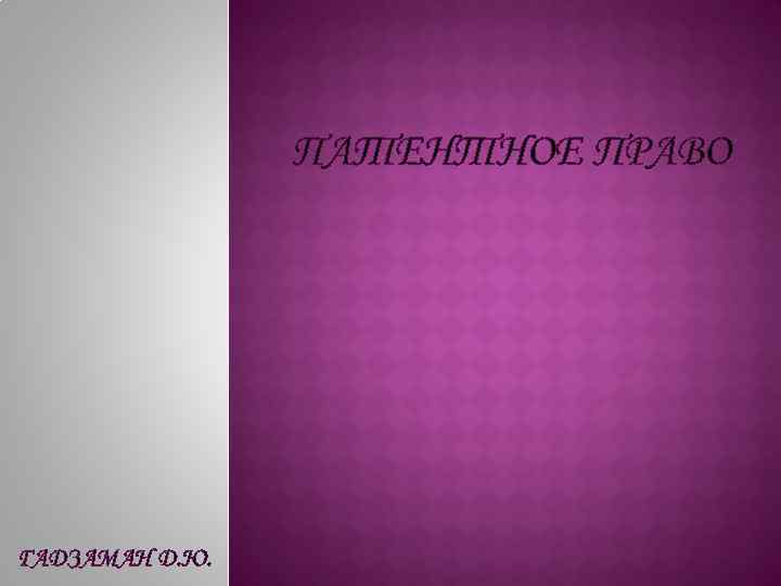 ПАТЕНТНОЕ ПРАВО ГАДЗАМАН Д. Ю. 