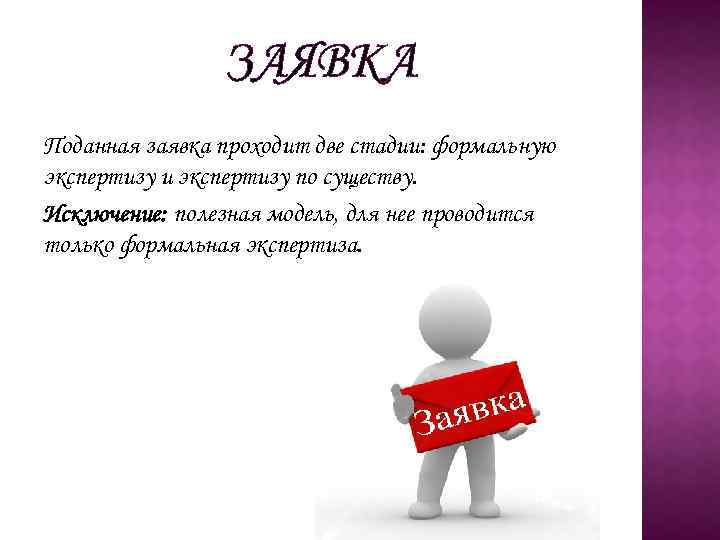 ЗАЯВКА Поданная заявка проходит две стадии: формальную экспертизу и экспертизу по существу. Исключение: полезная