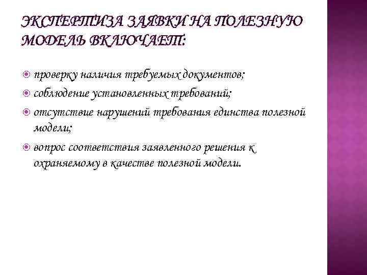 ЭКСПЕРТИЗА ЗАЯВКИ НА ПОЛЕЗНУЮ МОДЕЛЬ ВКЛЮЧАЕТ: проверку наличия требуемых документов; соблюдение установленных требований; отсутствие