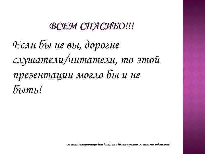 ВСЕМ СПАСИБО!!! Если бы не вы, дорогие слушатели/читатели, то этой презентации могло бы и