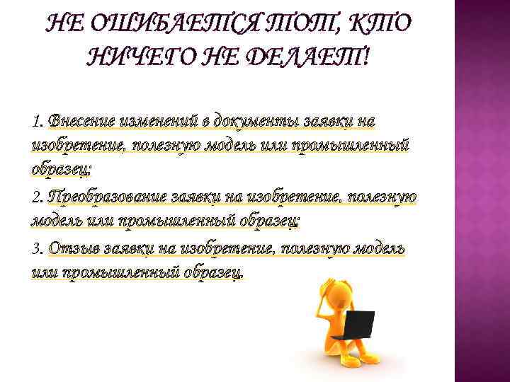 НЕ ОШИБАЕТСЯ ТОТ, КТО НИЧЕГО НЕ ДЕЛАЕТ! 1. Внесение изменений в документы заявки на