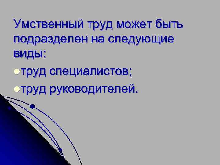 Умственный труд может быть подразделен на следующие виды: lтруд специалистов; lтруд руководителей. 