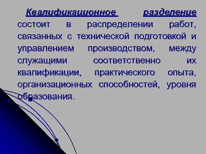 Квалификационное разделение состоит в распределении работ, связанных с технической подготовкой и управлением производством, между