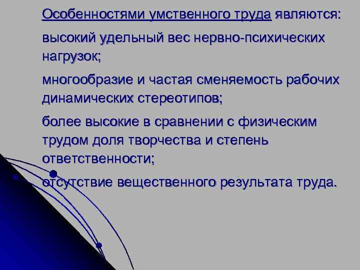 Особенностями умственного труда являются: высокий удельный вес нервно-психических нагрузок; многообразие и частая сменяемость рабочих