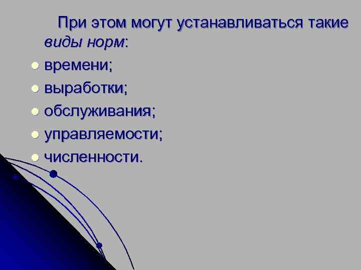  При этом могут устанавливаться такие виды норм: l времени; l выработки; l обслуживания;