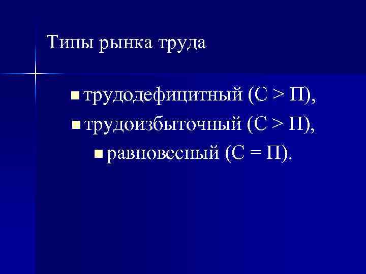 Типы рынка труда n трудодефицитный (С > П), n трудоизбыточный (С > П), n