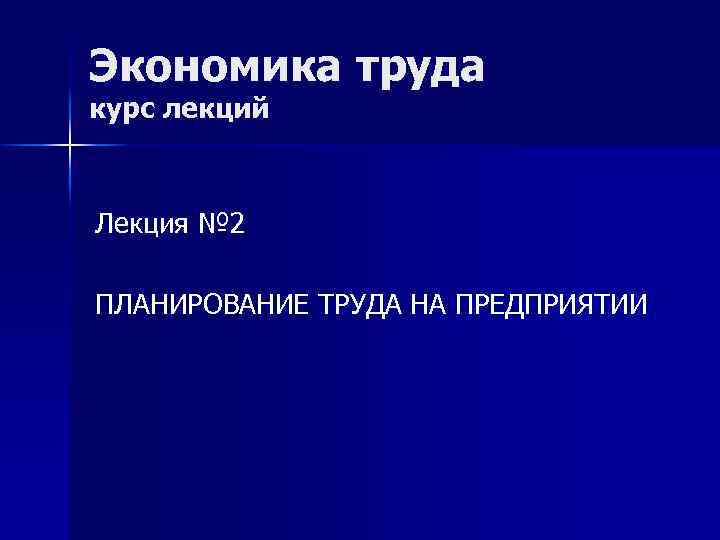 Экономика труда курс лекций Лекция № 2 ПЛАНИРОВАНИЕ ТРУДА НА ПРЕДПРИЯТИИ 