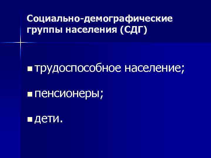 Социально-демографические группы населения (СДГ) n трудоспособное население; n пенсионеры; n дети. 