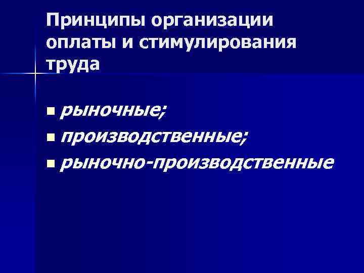 Принципы организации оплаты и стимулирования труда n рыночные; n производственные; n рыночно-производственные 