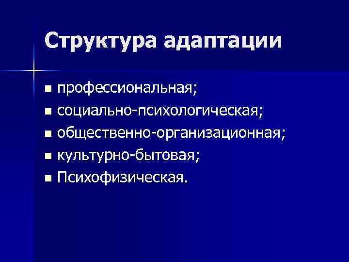 Структура адаптации профессиональная; n социально-психологическая; n общественно-организационная; n культурно-бытовая; n Психофизическая. n 