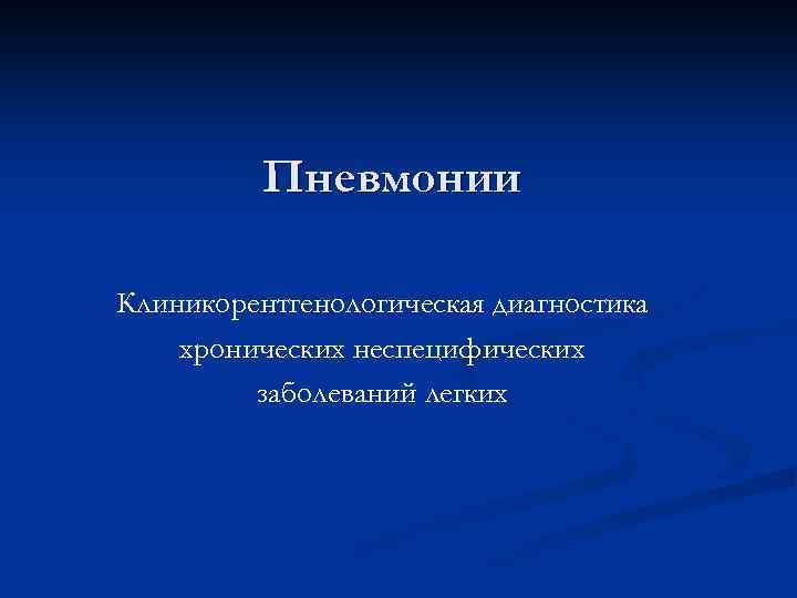 Пневмонии Клиникорентгенологическая диагностика хронических неспецифических заболеваний легких 