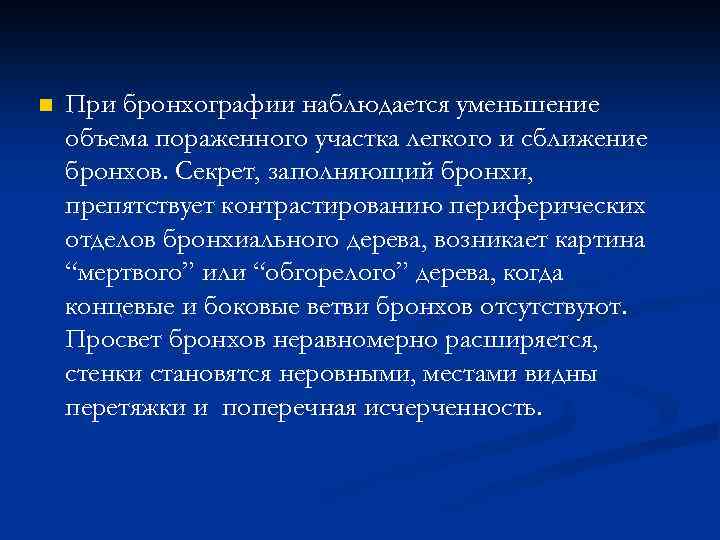n При бронхографии наблюдается уменьшение объема пораженного участка легкого и сближение бронхов. Секрет, заполняющий