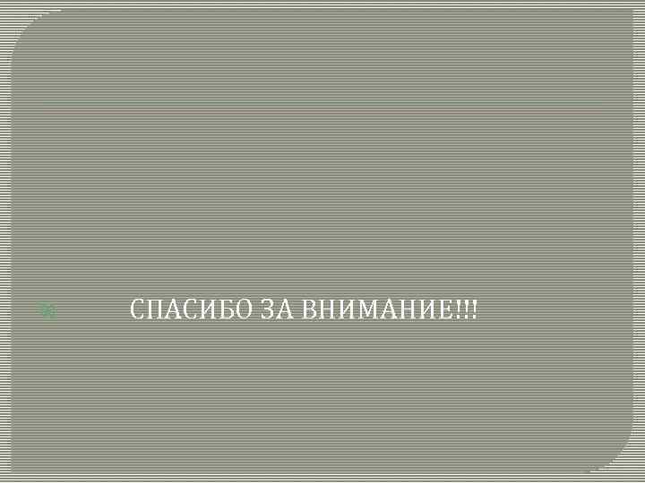  СПАСИБО ЗА ВНИМАНИЕ!!! 