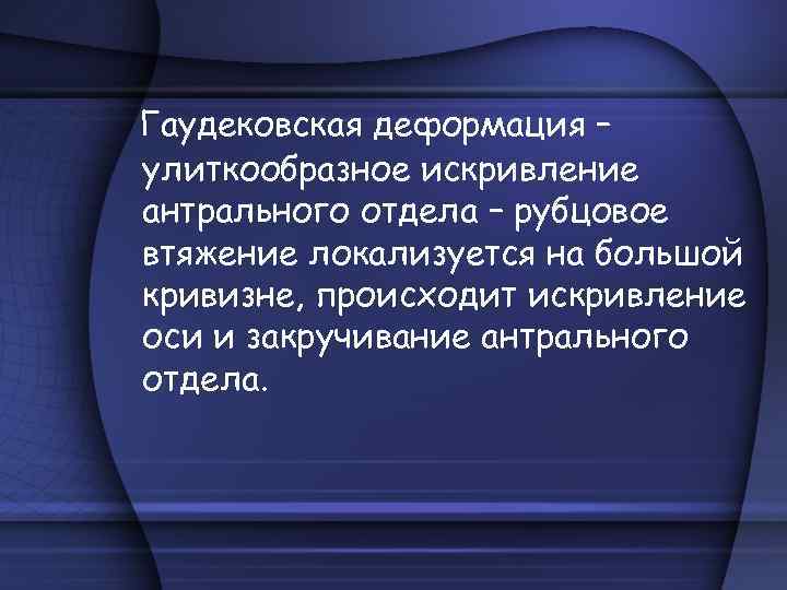 Гаудековская деформация – улиткообразное искривление антрального отдела – рубцовое втяжение локализуется на большой кривизне,