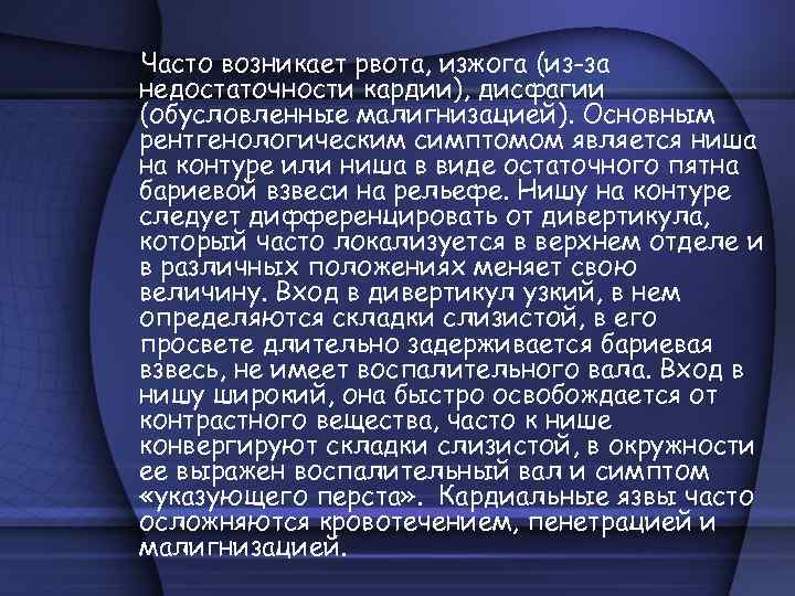 Часто возникает рвота, изжога (из-за недостаточности кардии), дисфагии (обусловленные малигнизацией). Основным рентгенологическим симптомом является