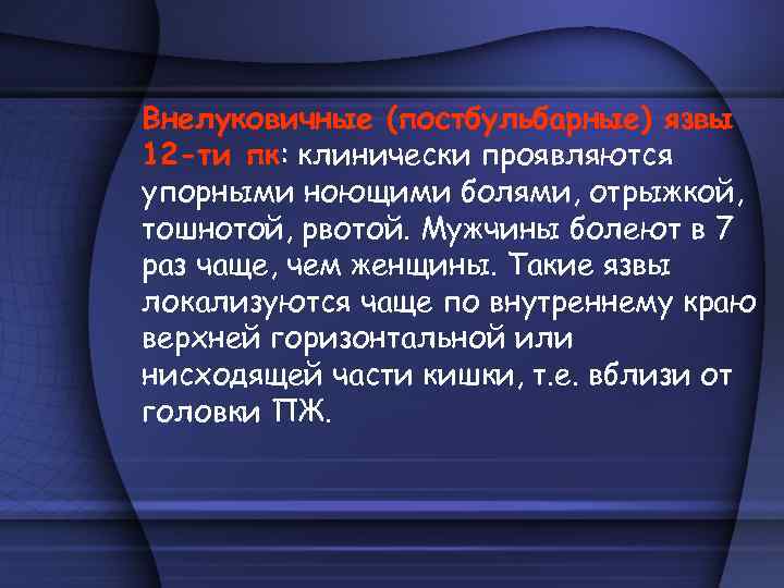 Внелуковичные (постбульбарные) язвы 12 -ти пк: клинически проявляются упорными ноющими болями, отрыжкой, тошнотой, рвотой.