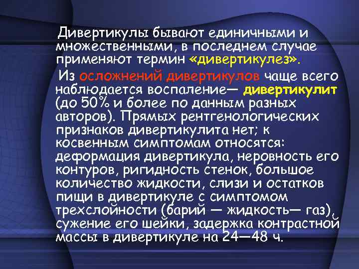 Дивертикулы бывают единичными и множественными, в последнем случае применяют термин «дивертикулез» . Из осложнений