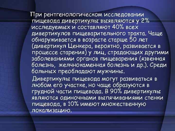 При рентгенологическом исследовании пищевода дивертикулы выявляются у 2% исследуемых и составляют 40% всех дивертикулов