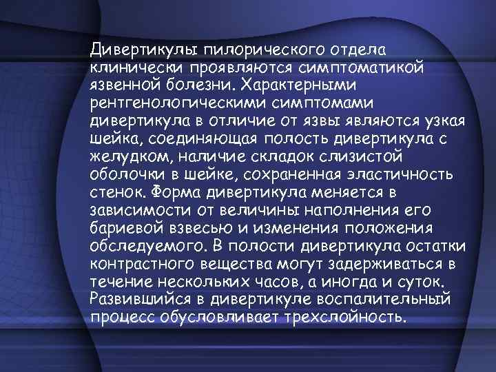 Дивертикулы пилорического отдела клинически проявляются симптоматикой язвенной болезни. Характерными рентгенологическими симптомами дивертикула в отличие