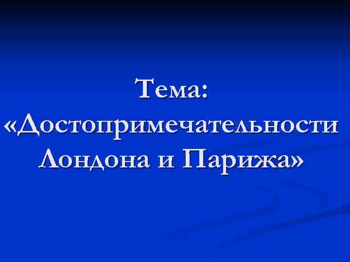 Тема: «Достопримечательности Лондона и Парижа» 