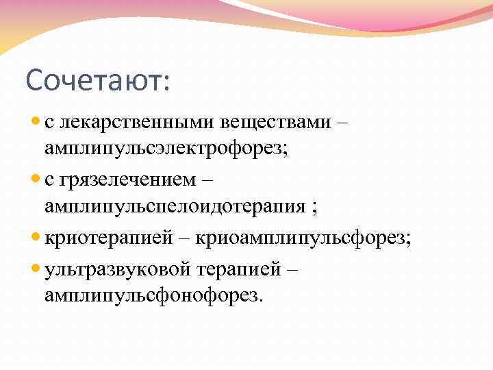Сочетают: с лекарственными веществами – амплипульсэлектрофорез; с грязелечением – амплипульспелоидотерапия ; криотерапией – криоамплипульсфорез;