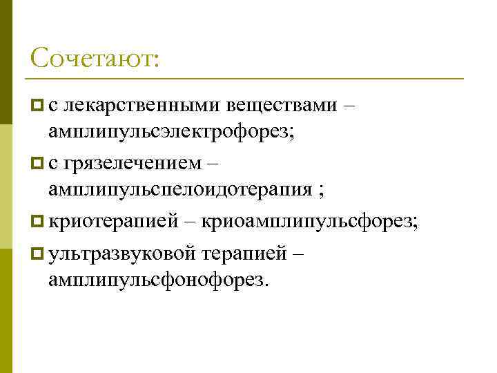 Сочетают: pс лекарственными веществами – амплипульсэлектрофорез; p с грязелечением – амплипульспелоидотерапия ; p криотерапией