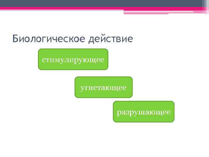 Биологическое действие стимулирующее угнетающее разрушающее 