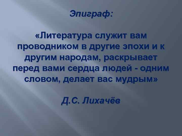 Эпиграф: «Литература служит вам проводником в другие эпохи и к другим народам, раскрывает перед