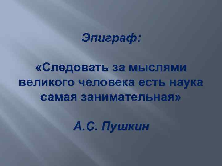 Эпиграф: «Следовать за мыслями великого человека есть наука самая занимательная» А. С. Пушкин 