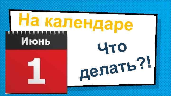 На календаре Что ? ! ать ел д 