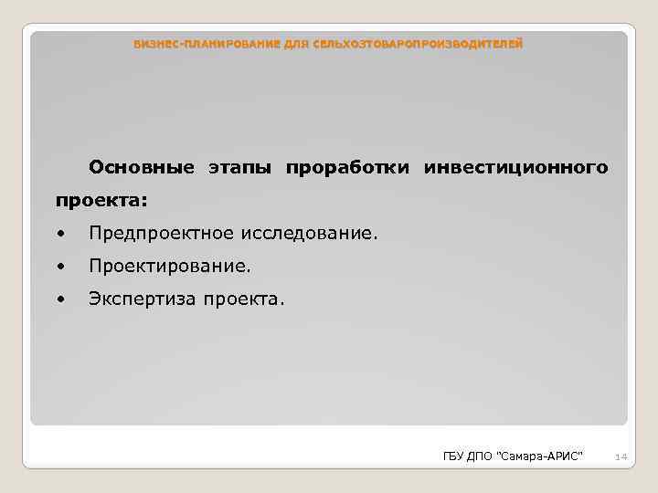 БИЗНЕС-ПЛАНИРОВАНИЕ ДЛЯ СЕЛЬХОЗТОВАРОПРОИЗВОДИТЕЛЕЙ Основные этапы проработки инвестиционного проекта: • Предпроектное исследование. • Проектирование. •