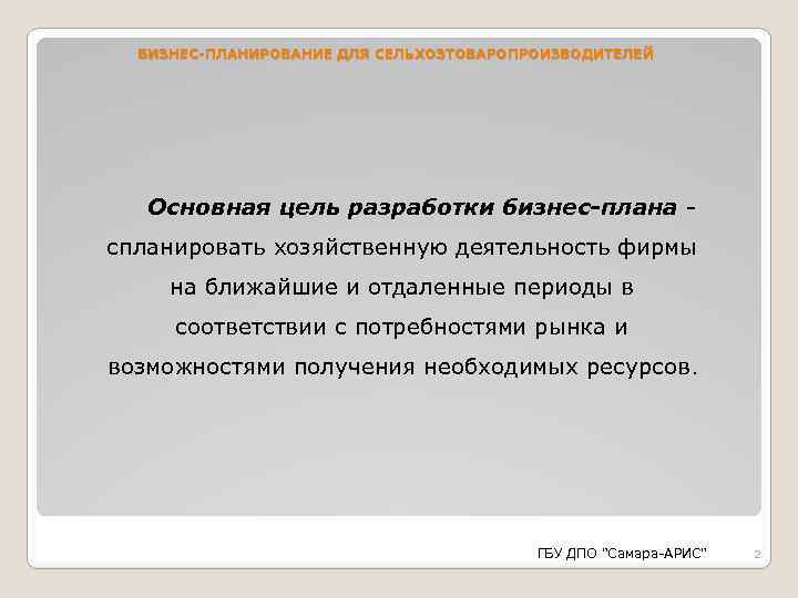 БИЗНЕС-ПЛАНИРОВАНИЕ ДЛЯ СЕЛЬХОЗТОВАРОПРОИЗВОДИТЕЛЕЙ Основная цель разработки бизнес-плана - спланировать хозяйственную деятельность фирмы на ближайшие