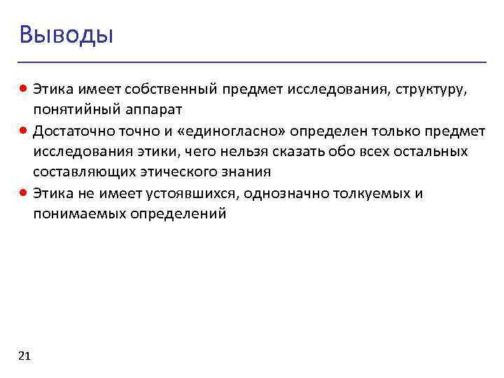 Выводы · Этика имеет собственный предмет исследования, структуру, · · 21 понятийный аппарат Достаточно