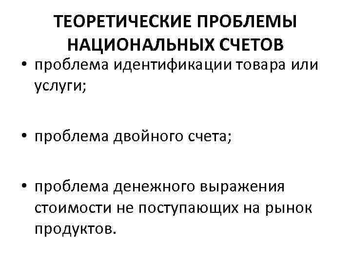 ТЕОРЕТИЧЕСКИЕ ПРОБЛЕМЫ НАЦИОНАЛЬНЫХ СЧЕТОВ • проблема идентификации товара или услуги; • проблема двойного счета;