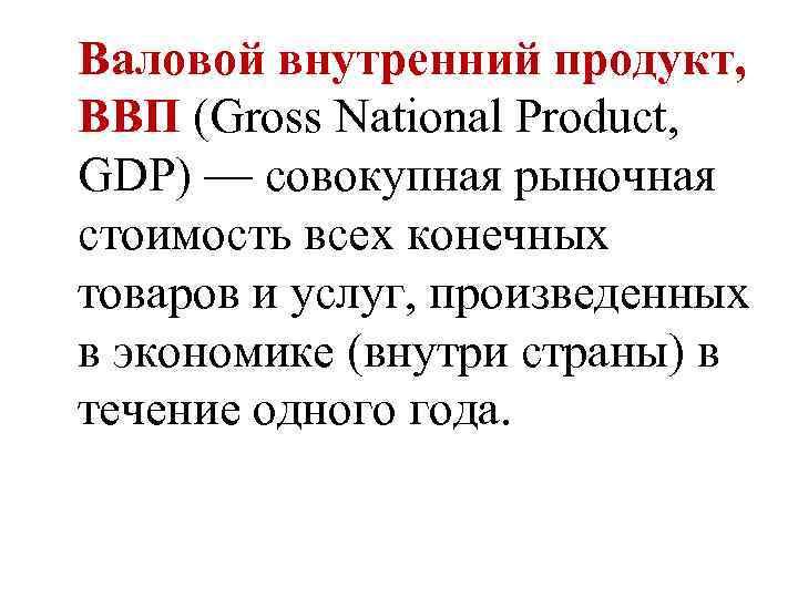 Валовой внутренний продукт, ВВП (Gross National Product, GDP) — совокупная рыночная стоимость всех конечных