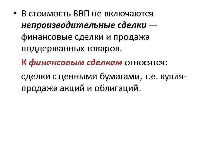  • В стоимость ВВП не включаются непроизводительные сделки — финансовые сделки и продажа